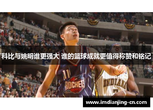 科比与姚明谁更强大 谁的篮球成就更值得称赞和铭记