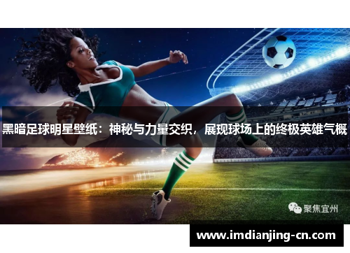 黑暗足球明星壁纸：神秘与力量交织，展现球场上的终极英雄气概