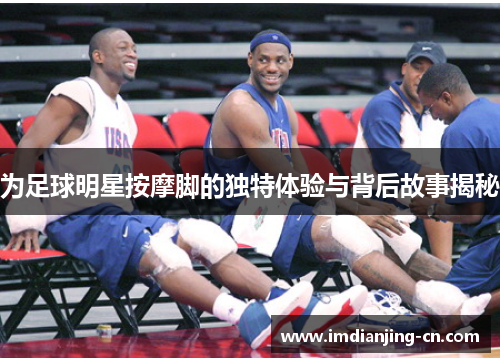 为足球明星按摩脚的独特体验与背后故事揭秘