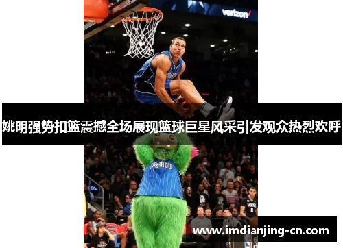 姚明强势扣篮震撼全场展现篮球巨星风采引发观众热烈欢呼