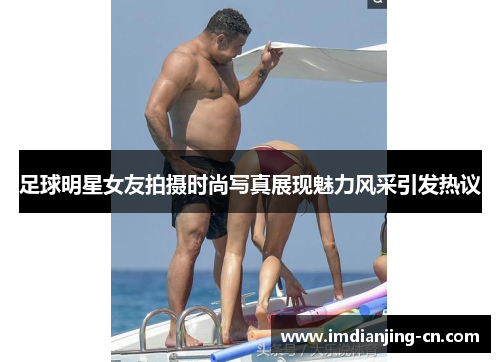 足球明星女友拍摄时尚写真展现魅力风采引发热议