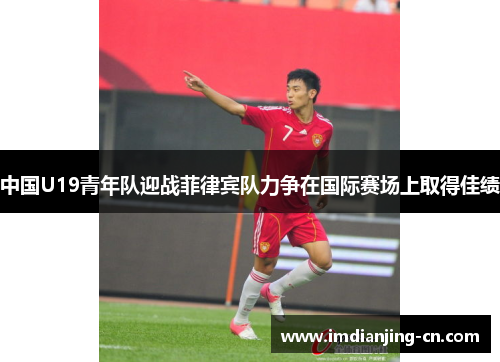 中国U19青年队迎战菲律宾队力争在国际赛场上取得佳绩