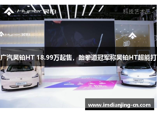 广汽昊铂HT 18.99万起售，跆拳道冠军称昊铂HT超能打