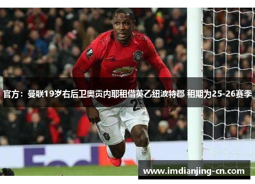 官方：曼联19岁右后卫奥贡内耶租借英乙纽波特郡 租期为25-26赛季
