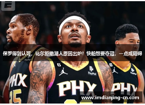 保罗得到认可，比尔拒绝湖人原因出炉！快船想要夺冠，一点成阻碍