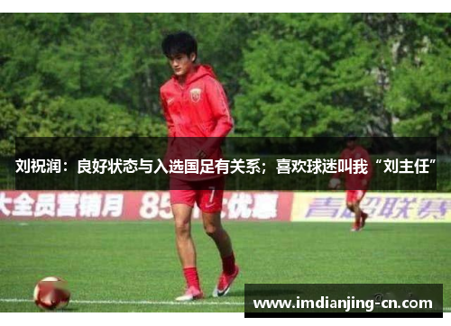 刘祝润：良好状态与入选国足有关系；喜欢球迷叫我“刘主任”