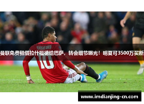 曼联免费租借拉什福德给巴萨，转会细节曝光！明夏可3500万买断