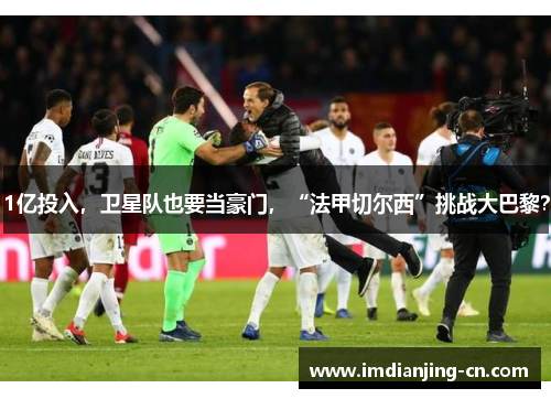 1亿投入，卫星队也要当豪门，“法甲切尔西”挑战大巴黎？